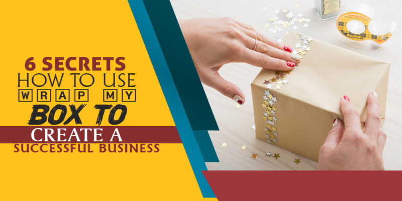 6 Secrets how to use wrap my Box to create a Successful Business 1 wrap boxes